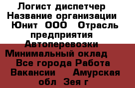 Логист-диспетчер › Название организации ­ Юнит, ООО › Отрасль предприятия ­ Автоперевозки › Минимальный оклад ­ 1 - Все города Работа » Вакансии   . Амурская обл.,Зея г.